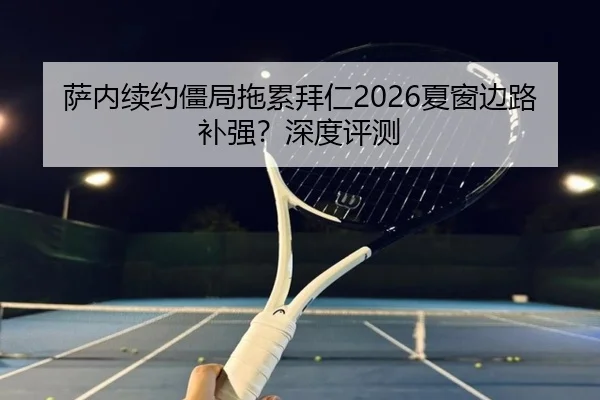 萨内续约僵局拖累拜仁2026夏窗边路补强？深度评测