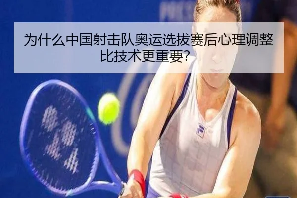 为什么中国射击队奥运选拔赛后心理调整比技术更重要？