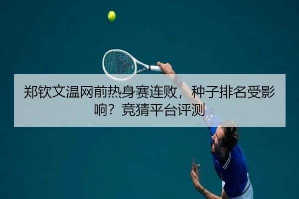 郑钦文温网前热身赛连败，种子排名受影响？竞猜平台评测